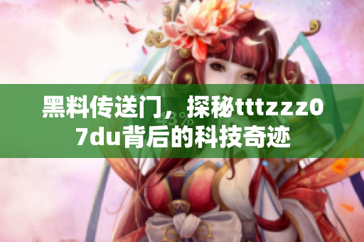 黑料傳送門，探秘tttzzz07du背后的科技奇跡
