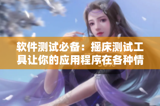 軟件測(cè)試必備：搖床測(cè)試工具讓你的應(yīng)用程序在各種情況下都從容應(yīng)對(duì)