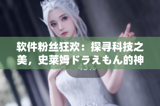 軟件粉絲狂歡：探尋科技之美，史萊姆ドラえもん的神秘魔法