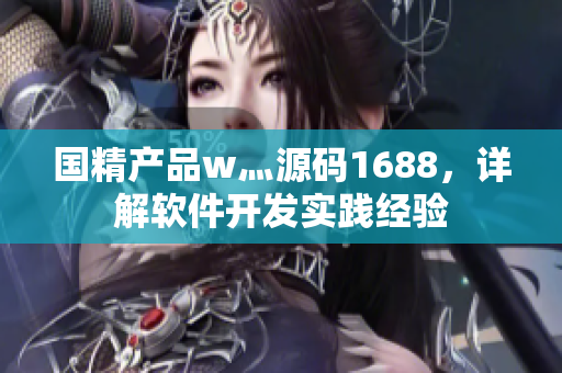 國精產(chǎn)品w灬源碼1688，詳解軟件開發(fā)實(shí)踐經(jīng)驗(yàn)