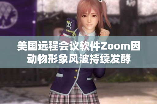 美國遠(yuǎn)程會議軟件Zoom因動物形象風(fēng)波持續(xù)發(fā)酵