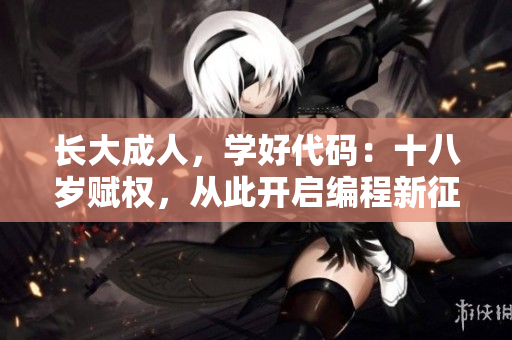 長大成人，學好代碼：十八歲賦權(quán)，從此開啟編程新征程