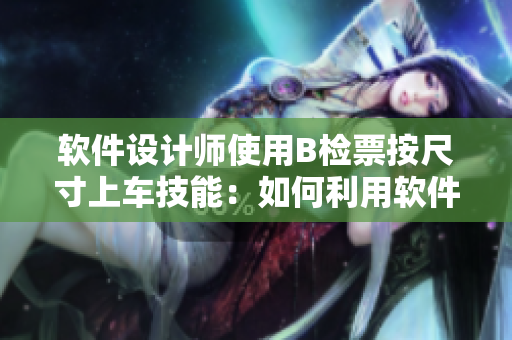 軟件設(shè)計師使用B檢票按尺寸上車技能：如何利用軟件工具提高效率？
