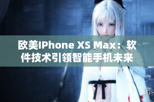 歐美IPhone XS Max：軟件技術(shù)引領(lǐng)智能手機未來