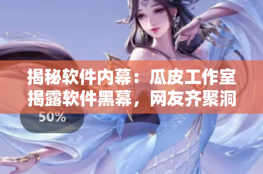 揭秘軟件內(nèi)幕：瓜皮工作室揭露軟件黑幕，網(wǎng)友齊聚洞悉行業(yè)猛料