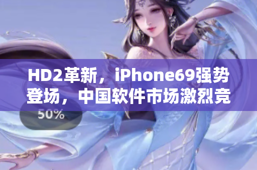 HD2革新，iPhone69強勢登場，中國軟件市場激烈競爭