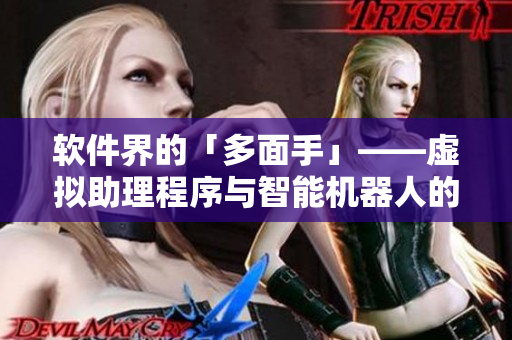 軟件界的「多面手」——虛擬助理程序與智能機器人的異同對比