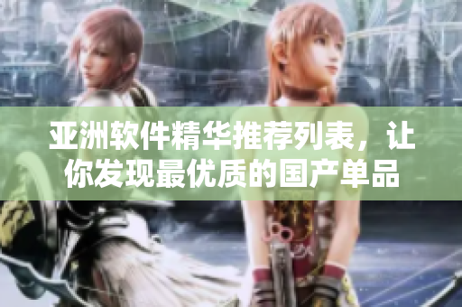 亞洲軟件精華推薦列表，讓你發(fā)現(xiàn)最優(yōu)質(zhì)的國產(chǎn)單品