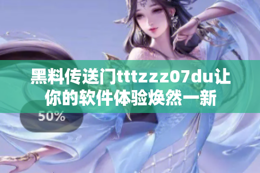 黑料傳送門tttzzz07du讓你的軟件體驗煥然一新