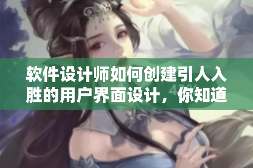 軟件設(shè)計師如何創(chuàng)建引人入勝的用戶界面設(shè)計，你知道嗎？