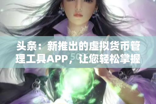 頭條：新推出的虛擬貨幣管理工具APP，讓您輕松掌握投資動(dòng)態(tài)