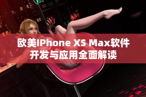 歐美IPhone XS Max軟件開(kāi)發(fā)與應(yīng)用全面解讀