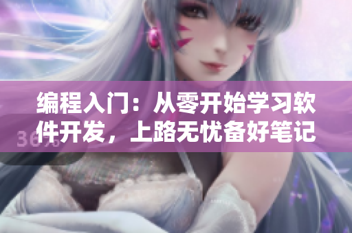 編程入門：從零開始學(xué)習(xí)軟件開發(fā)，上路無憂備好筆記本
