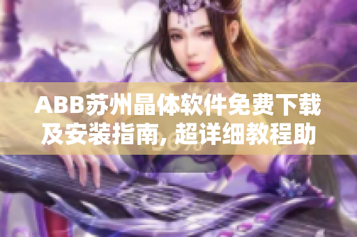 ABB蘇州晶體軟件免費下載及安裝指南, 超詳細教程助你快速上手