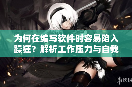 為何在編寫軟件時容易陷入躁狂？解析工作壓力與自我要求錯位干擾