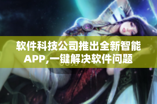 軟件科技公司推出全新智能APP,一鍵解決軟件問(wèn)題