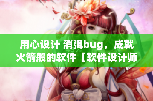 用心設計 消弭bug，成就火箭般的軟件【軟件設計師的任務】