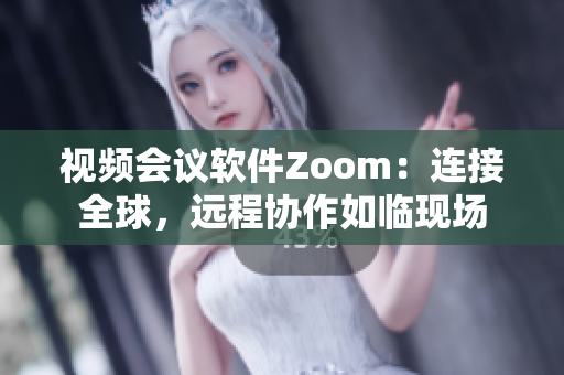 視頻會議軟件Zoom：連接全球，遠程協(xié)作如臨現(xiàn)場
