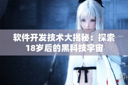 軟件開發(fā)技術大揭秘：探索18歲后的黑科技宇宙