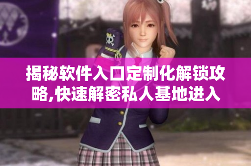 揭秘軟件入口定制化解鎖攻略,快速解密私人基地進(jìn)入方式