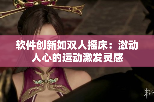 軟件創(chuàng)新如雙人搖床：激動人心的運(yùn)動激發(fā)靈感