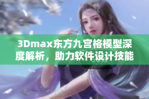 3Dmax東方九宮格模型深度解析，助力軟件設(shè)計(jì)技能提升
