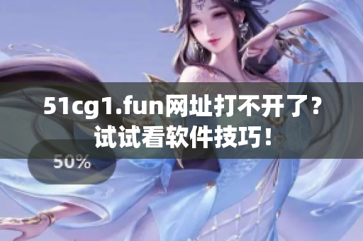 51cg1.fun網(wǎng)址打不開了？試試看軟件技巧！