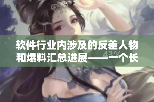 軟件行業(yè)內(nèi)涉及的反差人物和爆料匯總進(jìn)展——一個(gè)長篇報(bào)道