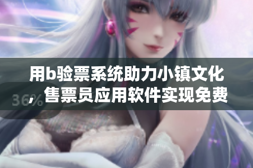用b驗票系統(tǒng)助力小鎮(zhèn)文化，售票員應(yīng)用軟件實現(xiàn)免費(fèi)入場