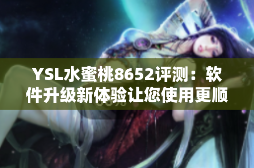 YSL水蜜桃8652評測：軟件升級新體驗讓您使用更順心