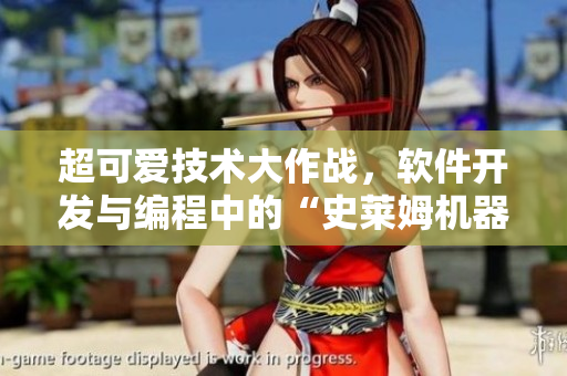 超可愛技術(shù)大作戰(zhàn)，軟件開發(fā)與編程中的“史萊姆機(jī)器人”密集登場