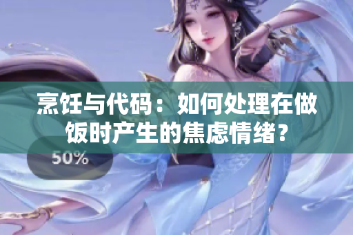 烹飪與代碼：如何處理在做飯時(shí)產(chǎn)生的焦慮情緒？