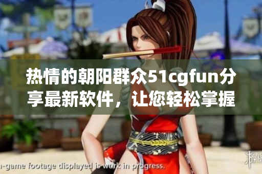 熱情的朝陽(yáng)群眾51cgfun分享最新軟件，讓您輕松掌握科技潮流