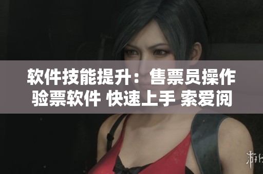 軟件技能提升：售票員操作驗票軟件 快速上手 索愛閱讀