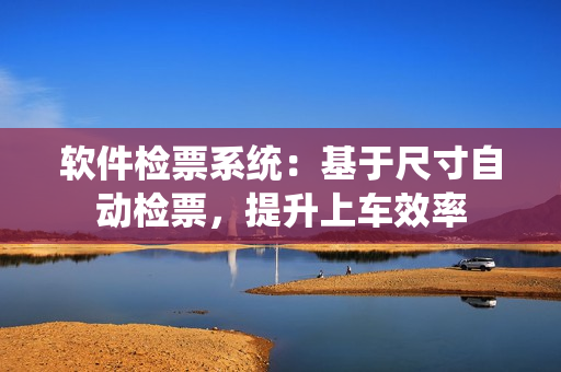 軟件檢票系統(tǒng)：基于尺寸自動檢票，提升上車效率