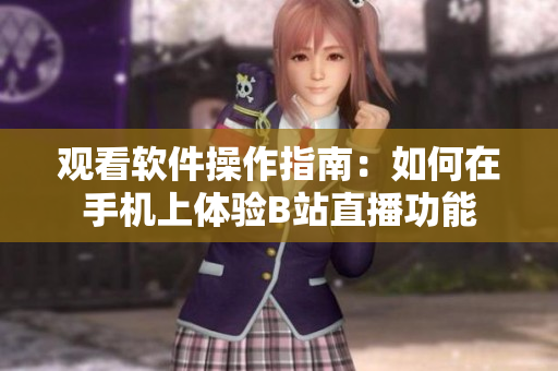 觀看軟件操作指南：如何在手機(jī)上體驗(yàn)B站直播功能