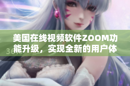 美國(guó)在線視頻軟件ZOOM功能升級(jí)，實(shí)現(xiàn)全新的用戶體驗(yàn)