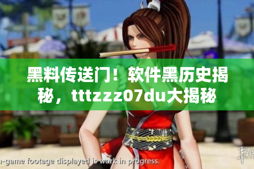 黑料傳送門！軟件黑歷史揭秘，tttzzz07du大揭秘