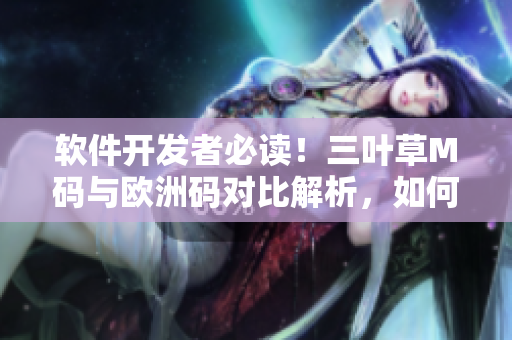 軟件開發(fā)者必讀！三葉草M碼與歐洲碼對比解析，如何選擇適合的尺碼？