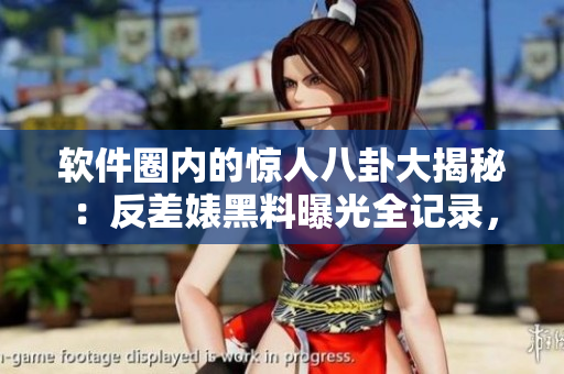 軟件圈內(nèi)的驚人八卦大揭秘：反差婊黑料曝光全記錄，助力萬里長征解密歷程
