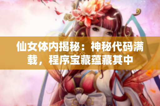 仙女體內(nèi)揭秘：神秘代碼滿載，程序?qū)毑靥N(yùn)藏其中