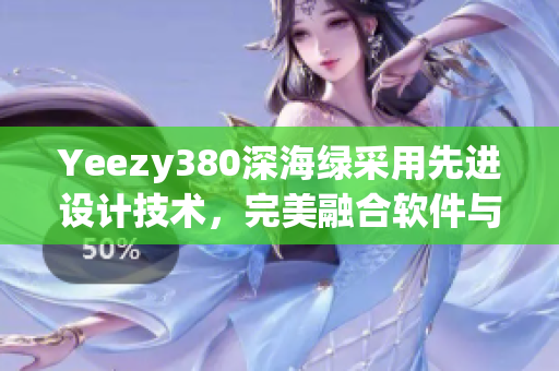 Yeezy380深海綠采用先進設(shè)計技術(shù)，完美融合軟件與時尚
