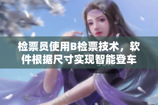 檢票員使用B檢票技術(shù)，軟件根據(jù)尺寸實現(xiàn)智能登車