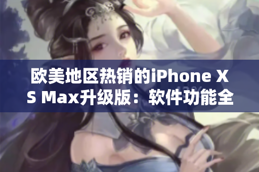 歐美地區(qū)熱銷的iPhone XS Max升級(jí)版：軟件功能全面加強(qiáng)