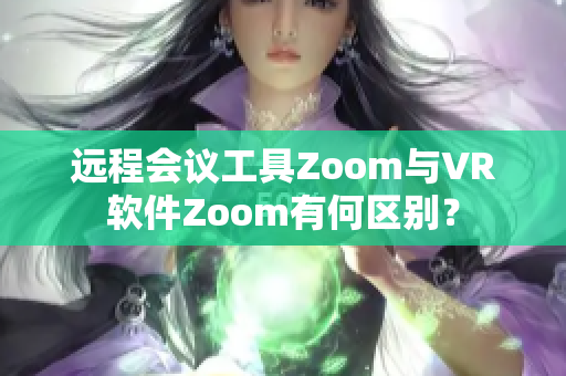 遠(yuǎn)程會(huì)議工具Zoom與VR軟件Zoom有何區(qū)別？