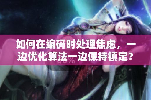 如何在編碼時處理焦慮，一邊優(yōu)化算法一邊保持鎮(zhèn)定？