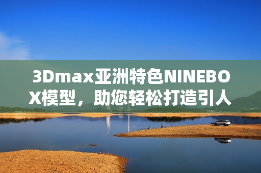 3Dmax亞洲特色NINEBOX模型，助您輕松打造引人注目設計