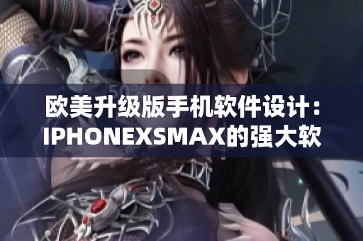 歐美升級(jí)版手機(jī)軟件設(shè)計(jì)：IPHONEXSMAX的強(qiáng)大軟件功能展示