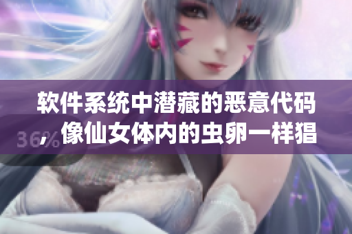 軟件系統(tǒng)中潛藏的惡意代碼，像仙女體內(nèi)的蟲卵一樣猖獗生長(zhǎng)