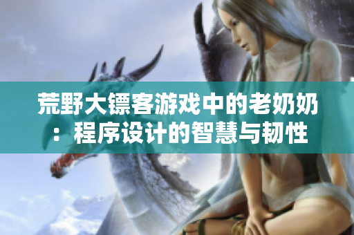 荒野大鏢客游戲中的老奶奶：程序設(shè)計(jì)的智慧與韌性